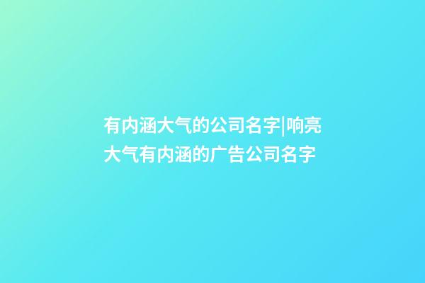 有内涵大气的公司名字|响亮大气有内涵的广告公司名字-第1张-公司起名-玄机派